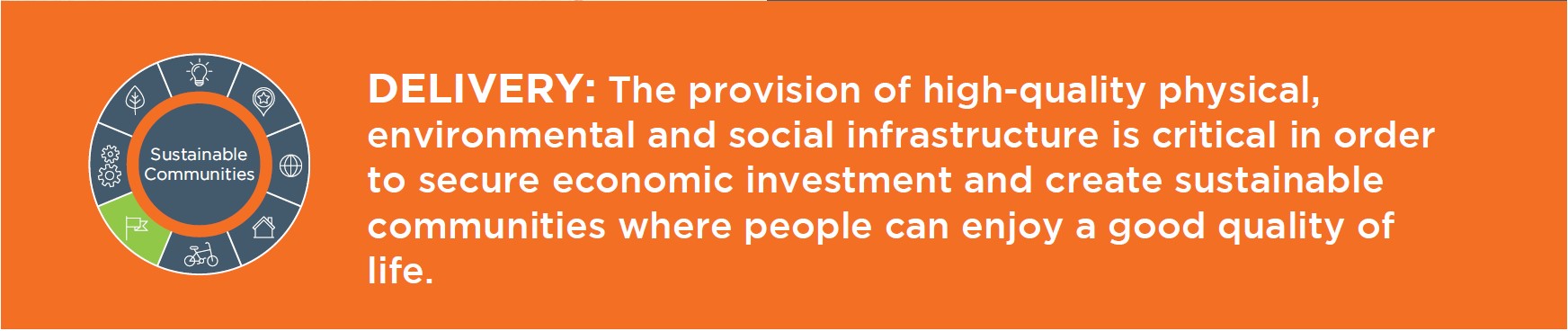 The provision of high-quality physical, environmental and social infrastructure, is critical in order to secure economic investment and create sustainable communities where people can enjoy a good quality of life.